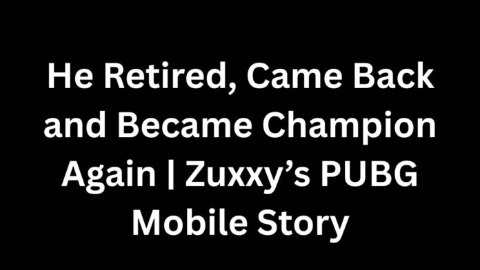 He Retired, Came Back and Became Champion Again Zuxxy’s PUBG Mobile Story